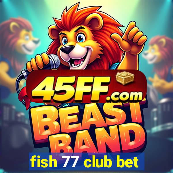 fish 77 club bet